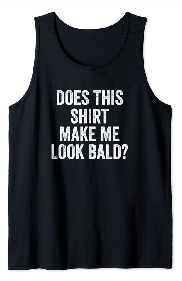 Bald Jokes Tank Top Does This Shirt Make Me Look Bald Funny