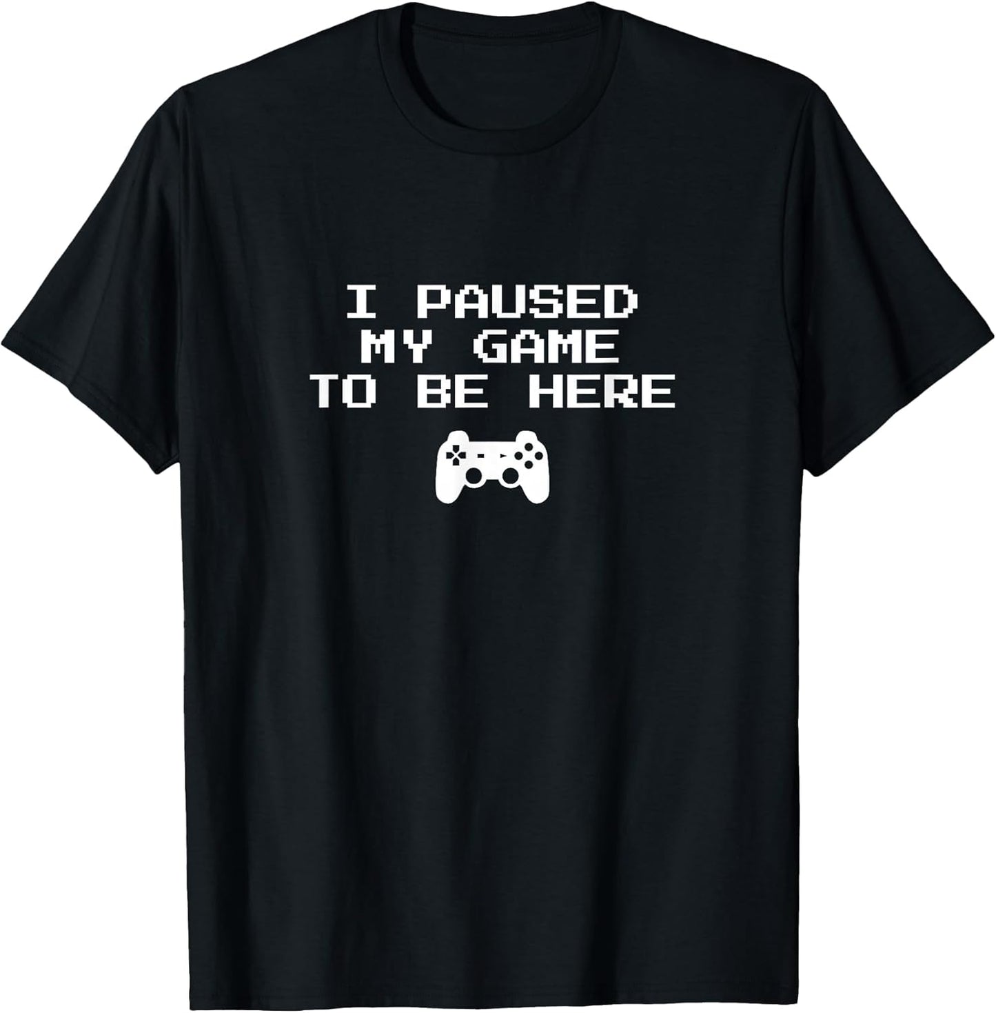 I Paused My Game to Be Here Video Game T-Shirt