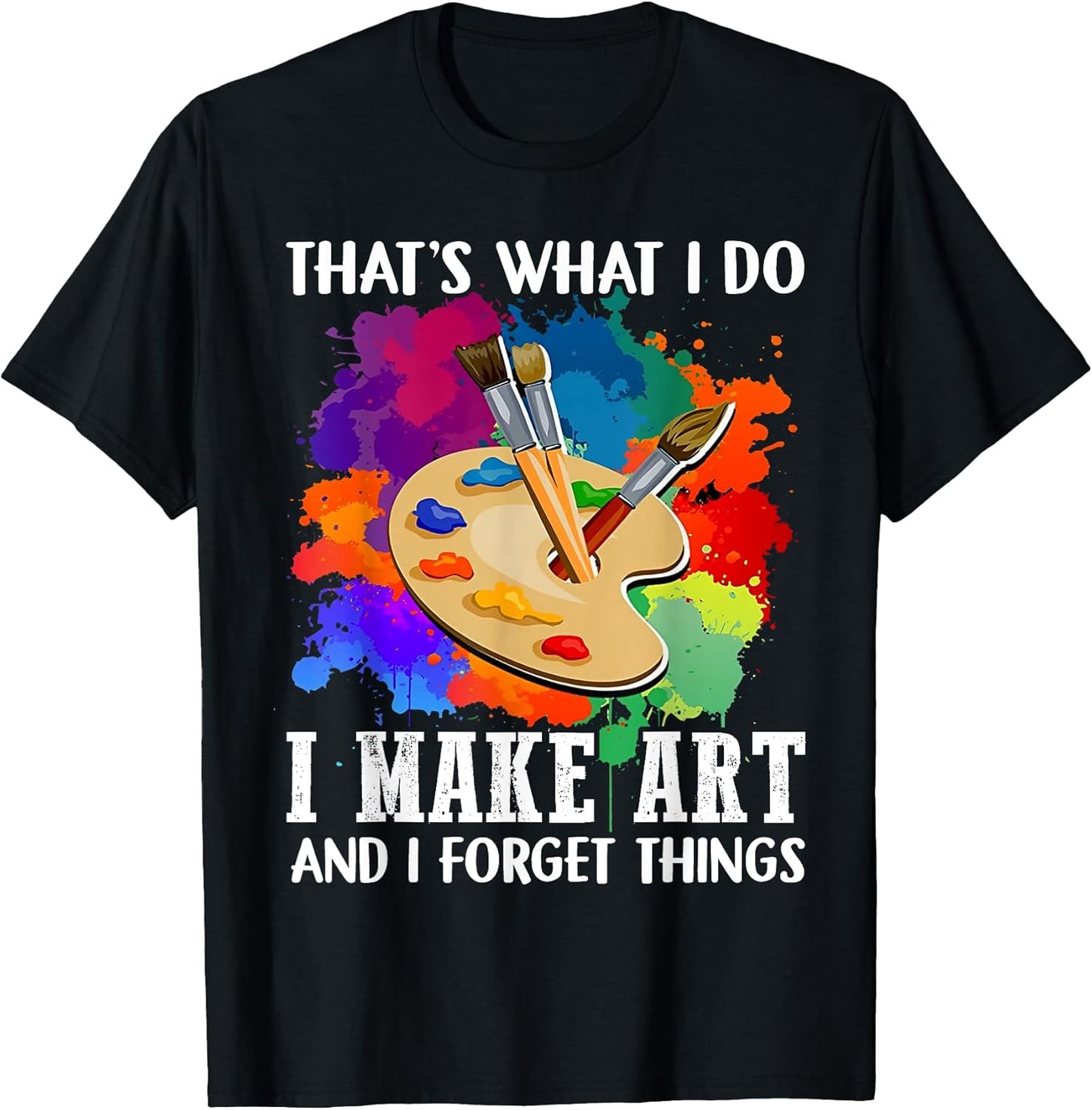 That's What I Do I Make Art and I Forget Things Art Painting T-Shirt