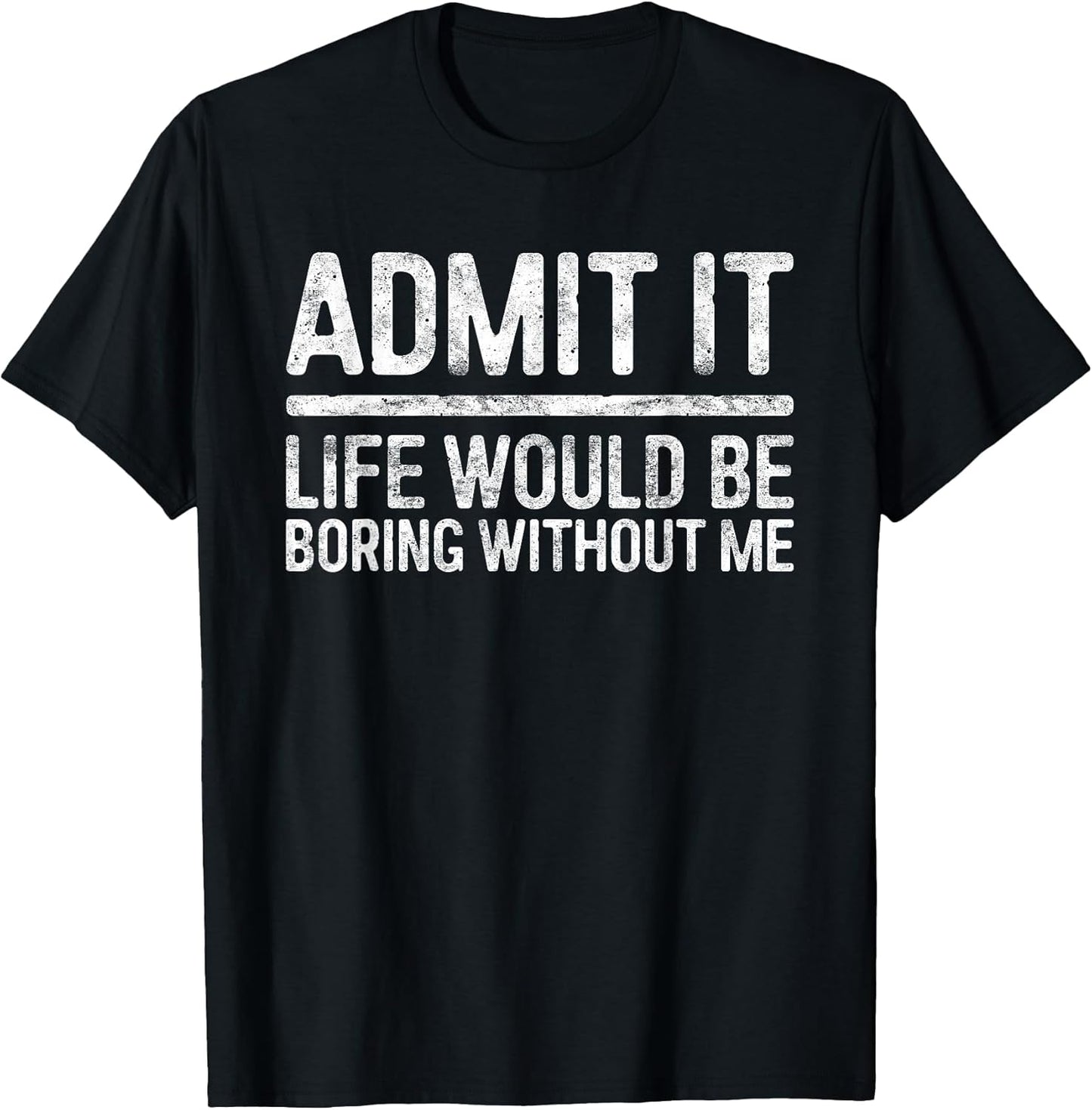 Admit It Life Would Be Boring Without Me Shirts