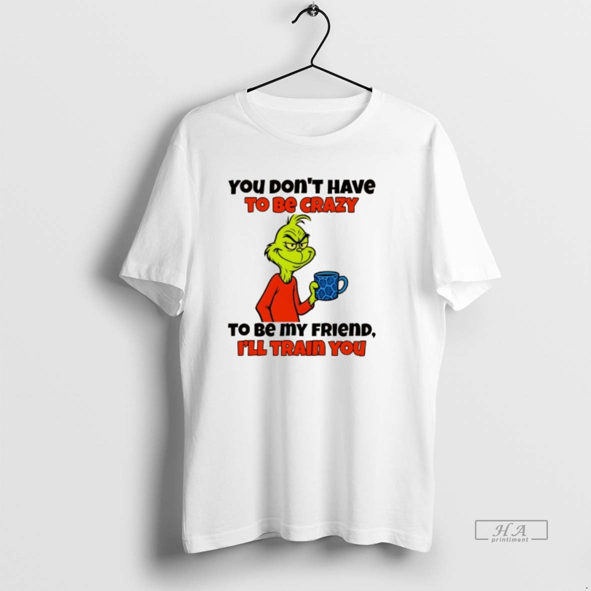 Official Grinch You Dont Have To Be Crazy To Be My Friend Ill Train You