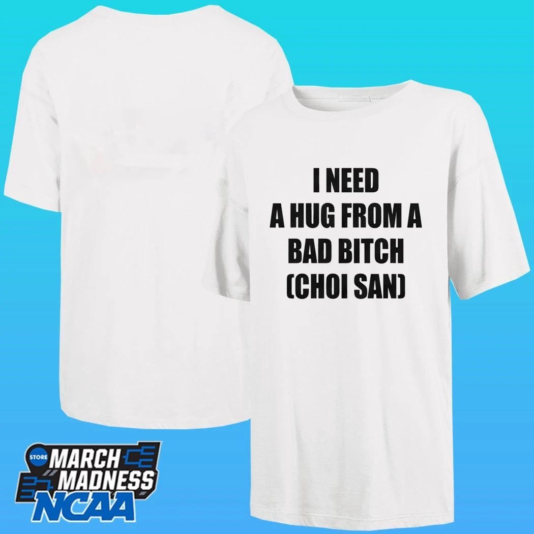 I Need A Hug From A Bad Bitch Choi San Shirt