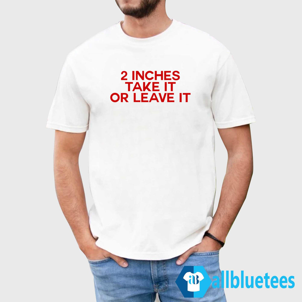 2 Inches Take It Or Leave It Shirt