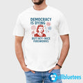4th Of July Democracy Is Dying But Hey Nice Fireworks Shirt