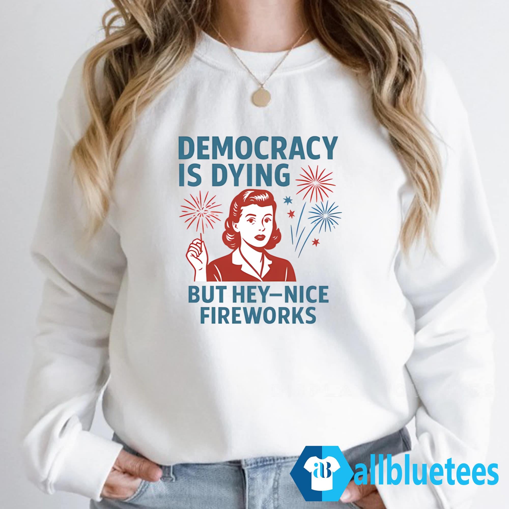 4th Of July Democracy Is Dying But Hey Nice Fireworks Shirt