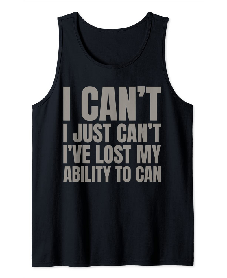 I Can't. I just can't. I've lost my ability to Can Tank Top