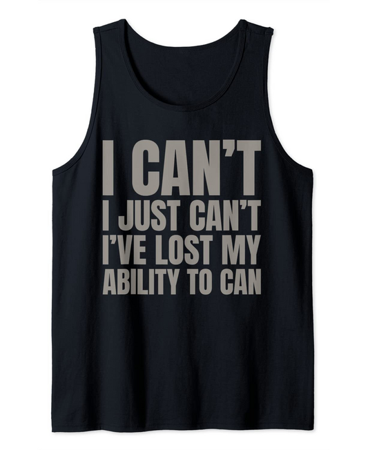 I Can't. I just can't. I've lost my ability to Can Tank Top