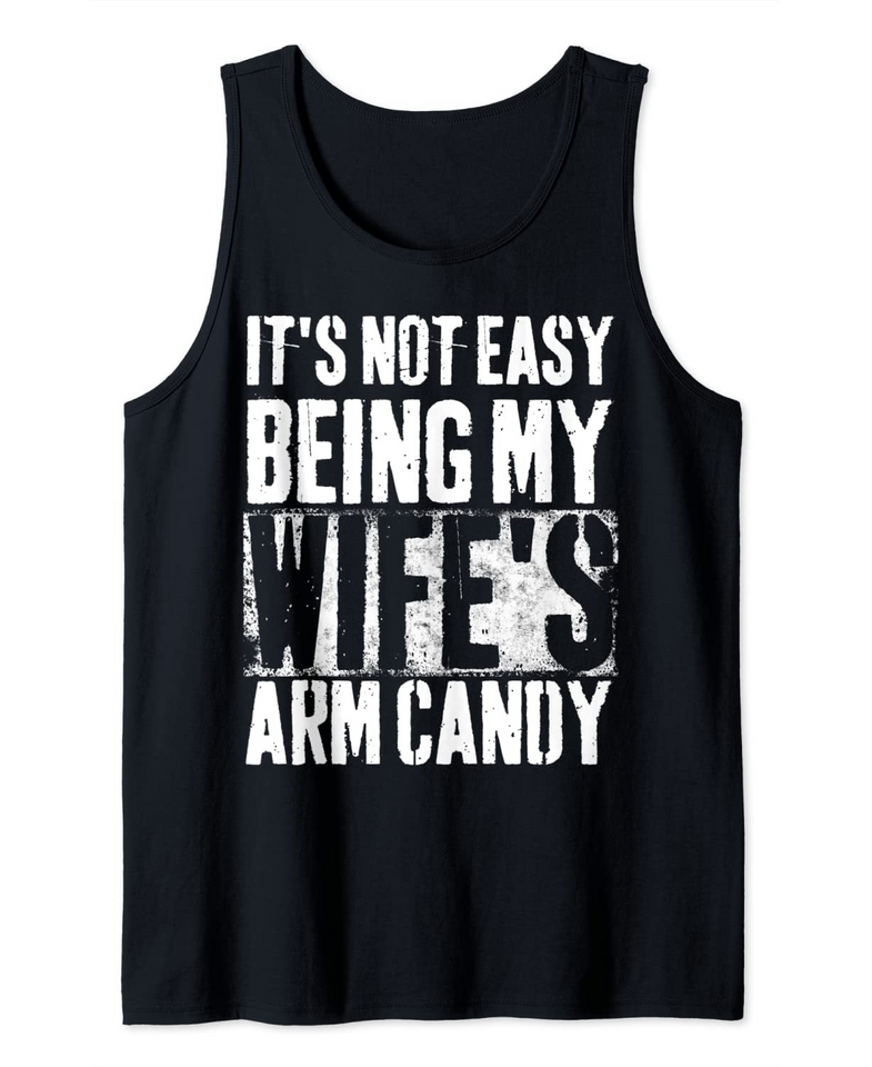 It's Not Easy Being My Wife's Arm Candy Gift Tank Top