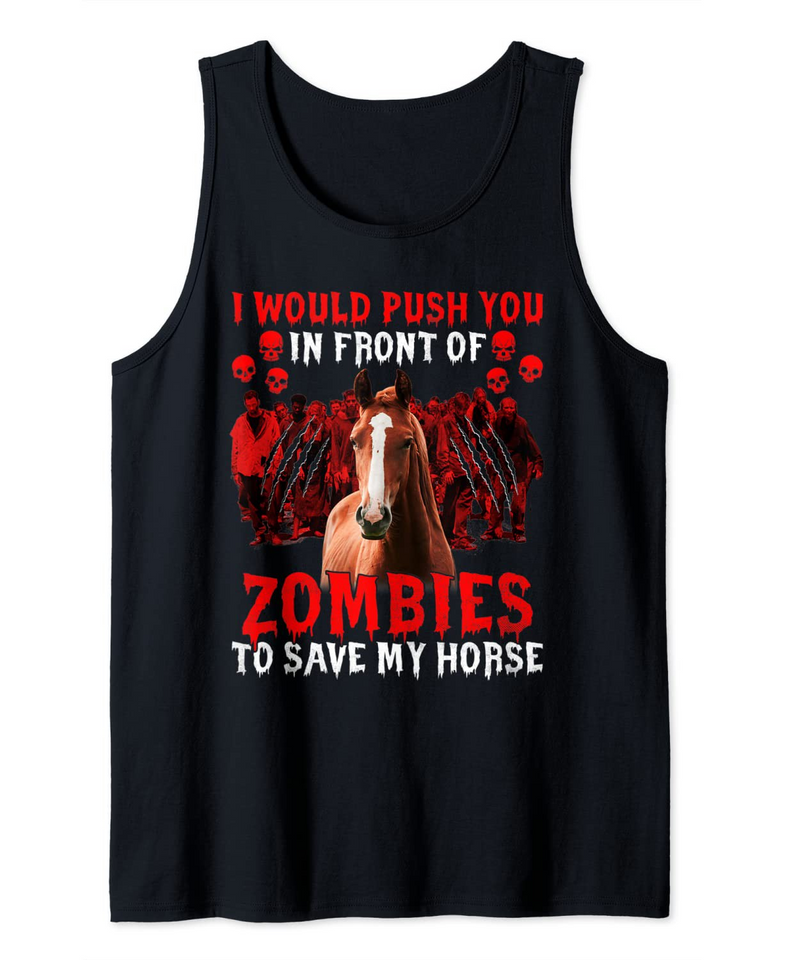 I would push you in front of zombies to save my horse Funny Tank Top