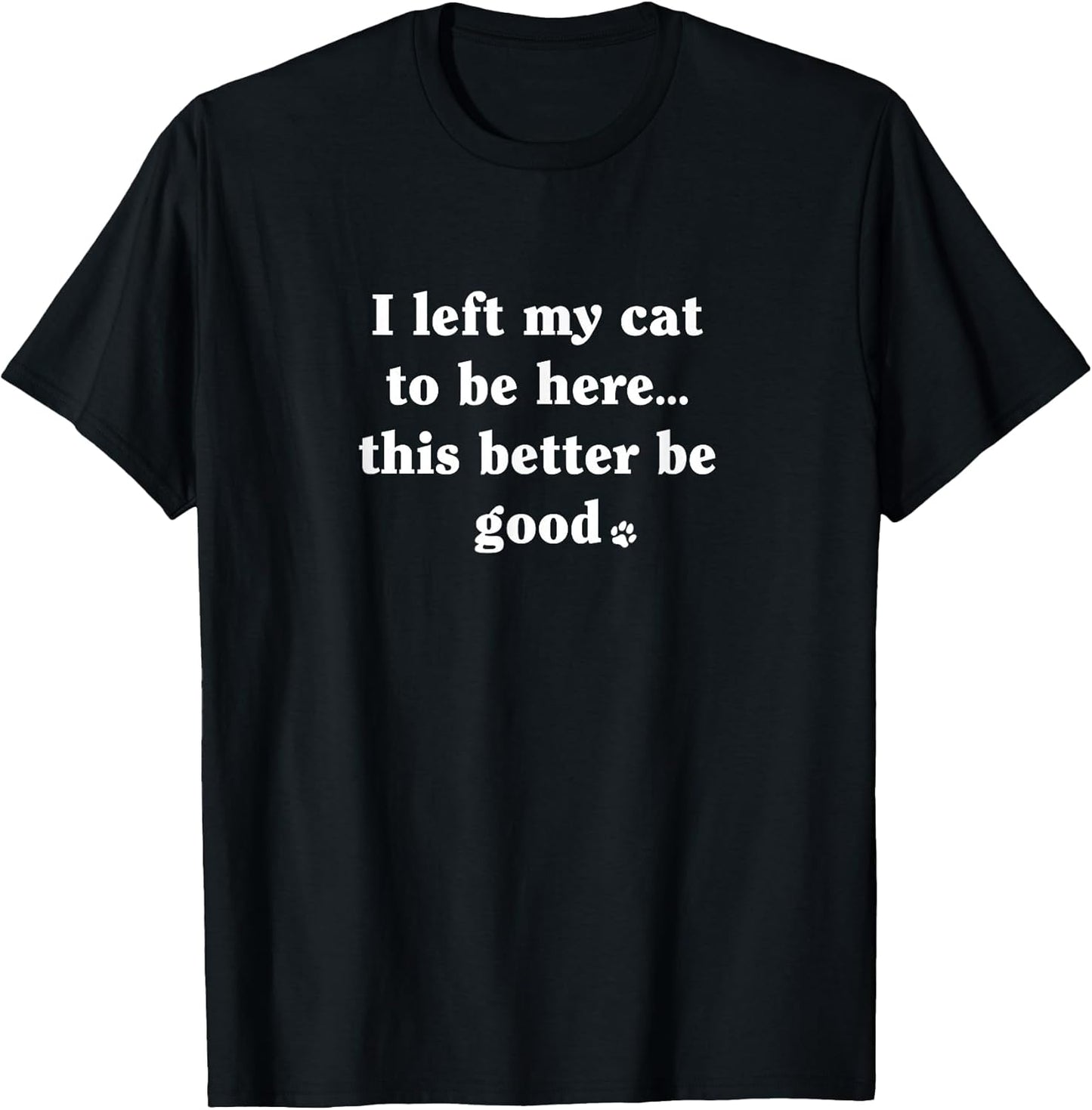 I Left My Cat to Be Here - Funny Cat Lover Humor Minimalist T-Shirt