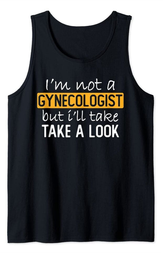 Funny Offensive Meme Tank Top I'm Not A Gynecologist But I'll Take Look Funny Adult Humor