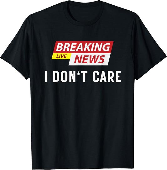 Breaking News I Don't Care Funny Sarcastic Humor Tee T-Shirt