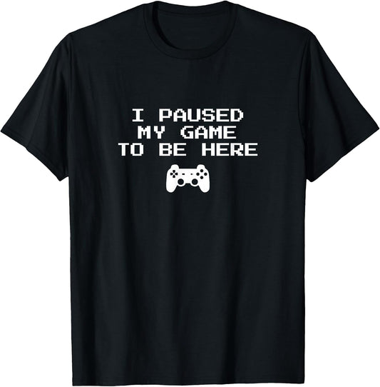 I Paused My Game to Be Here Video Game T-Shirt