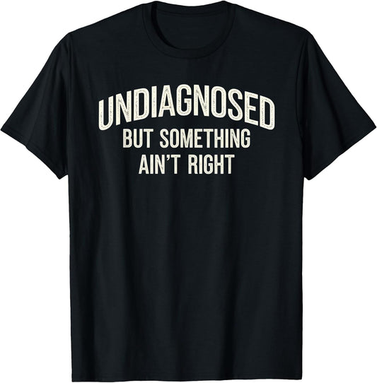 Undiagnosed But Something Ain't Right Funny Saying T-Shirt