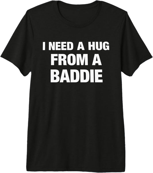 I Need A Hug from A Baddie Tee