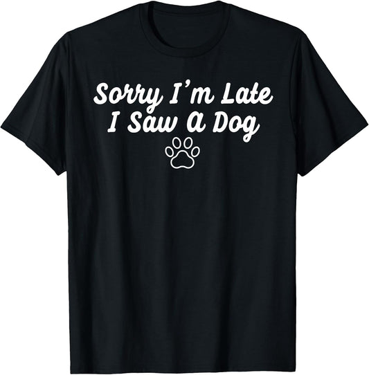 Funny Dog Puppy Lover Sorry I’m Late I Saw A Dog T-Shirt