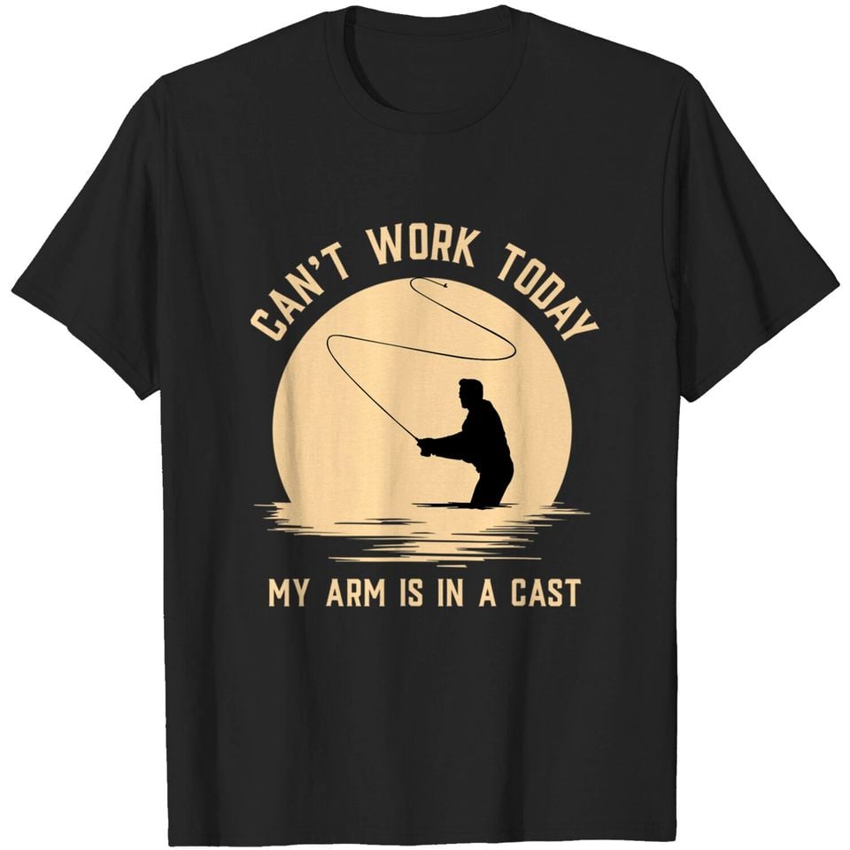 Can't Work Today My Arm is in A Cast - Funny Fly Fishing T-Shirt