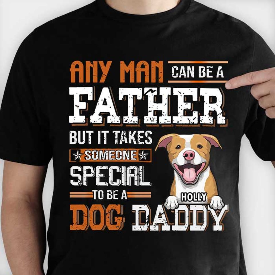Any Man Can Be A Father But It Takes Someone Special To Be A Dog Daddy - Personalized Unisex T-Shirt