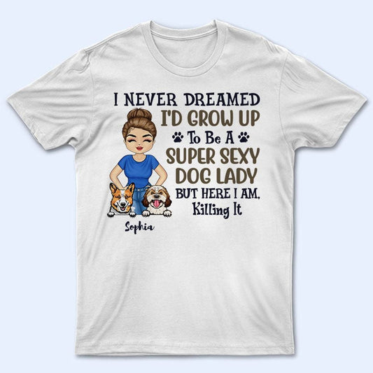 Never Dreamed I'd Grow Up To Be A Super Sexy Dog Lady - Personalized Unisex T-Shirt