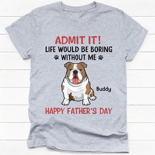 Life Would Be Boring Without Me Full Body Dog, Personalized T-Shirt, Gifts for Dog Lovers
