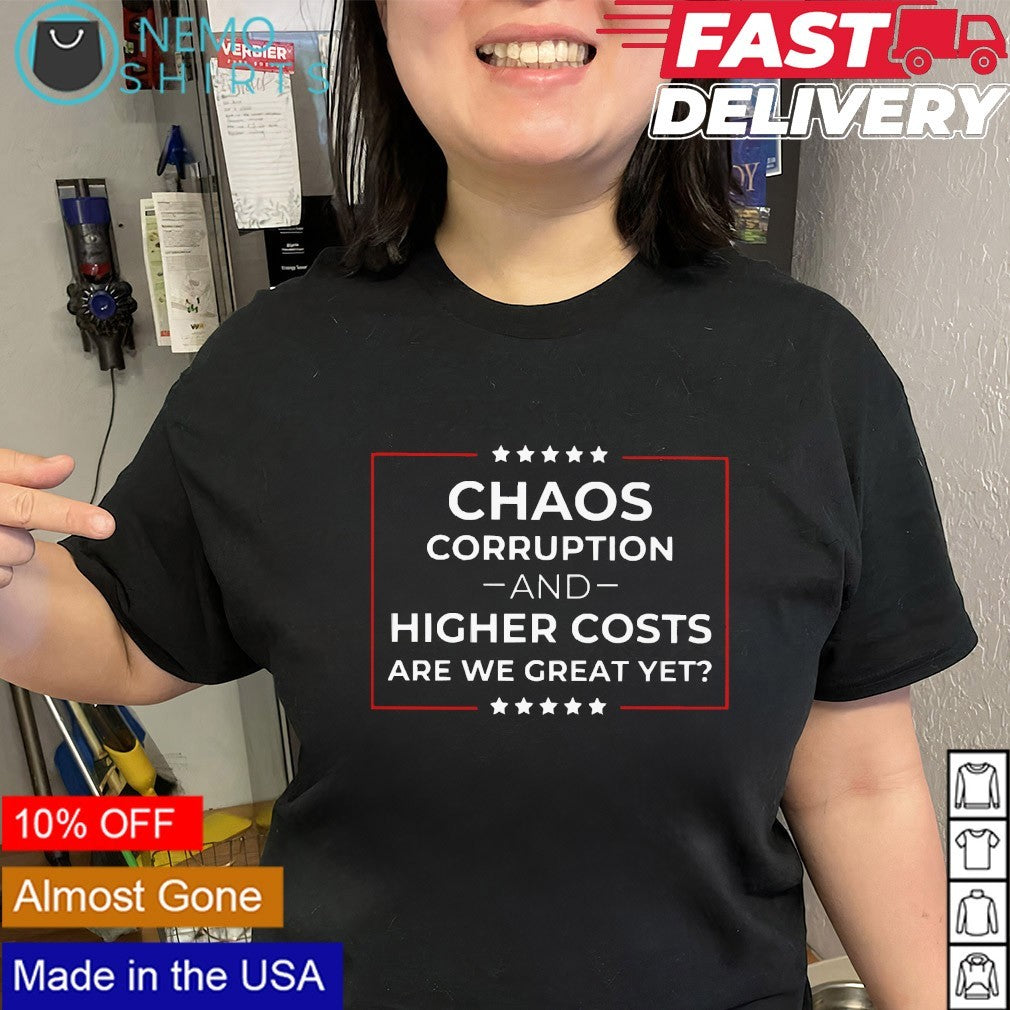 Chaos corruption and higher costs are we great yet shirt