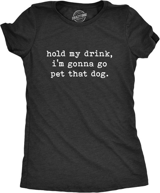 Womens Hold My Drink I'm Gonna Go Pet that Dog T Shirt Funny Pet Puppy Animal Lover Graphic Tee