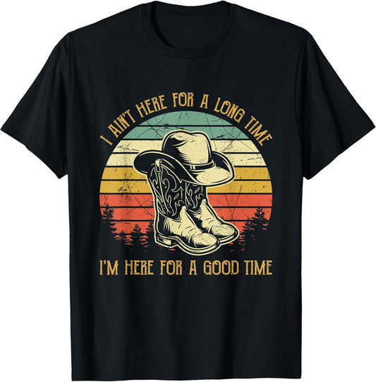 I Ain't Here for A Long Time I'm Here for A Good Time T-Shirt