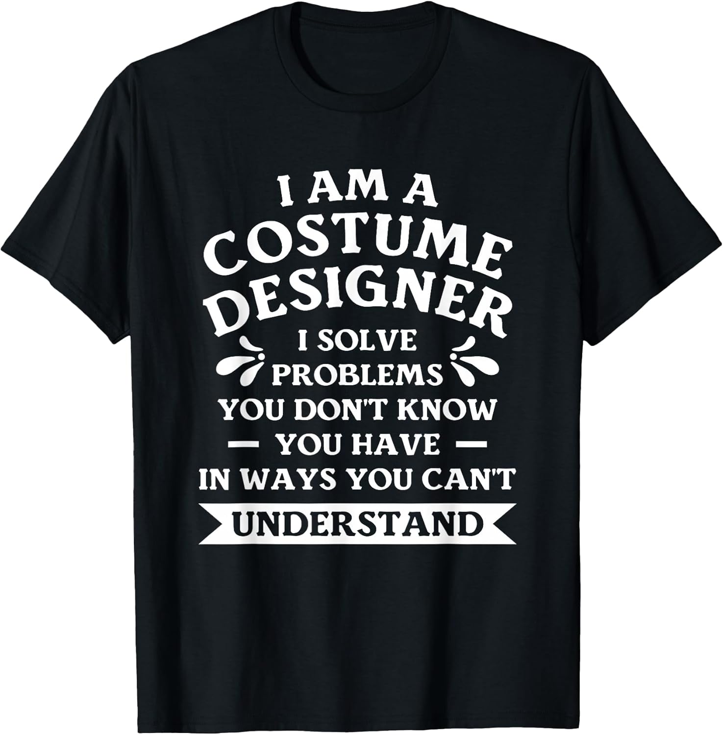 I Am A Costume Designer I Solve Problems You Don't Know T-Shirt