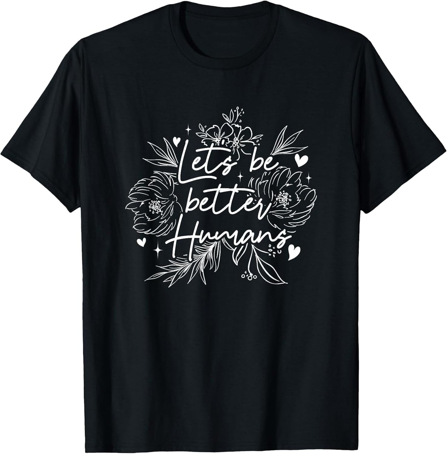 Let's Be Better Humans | Motivation Positivity | Inspiration T-Shirt