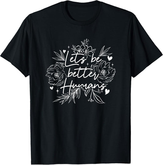 Let's Be Better Humans | Motivation Positivity | Inspiration T-Shirt