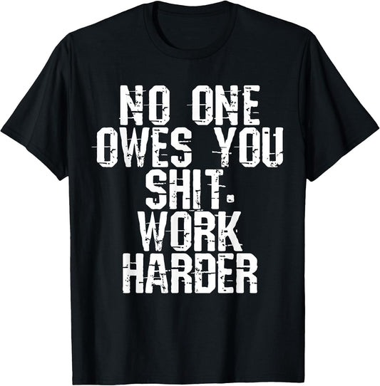 Funny No One Owes You Shit Work Harder Tee Shirt