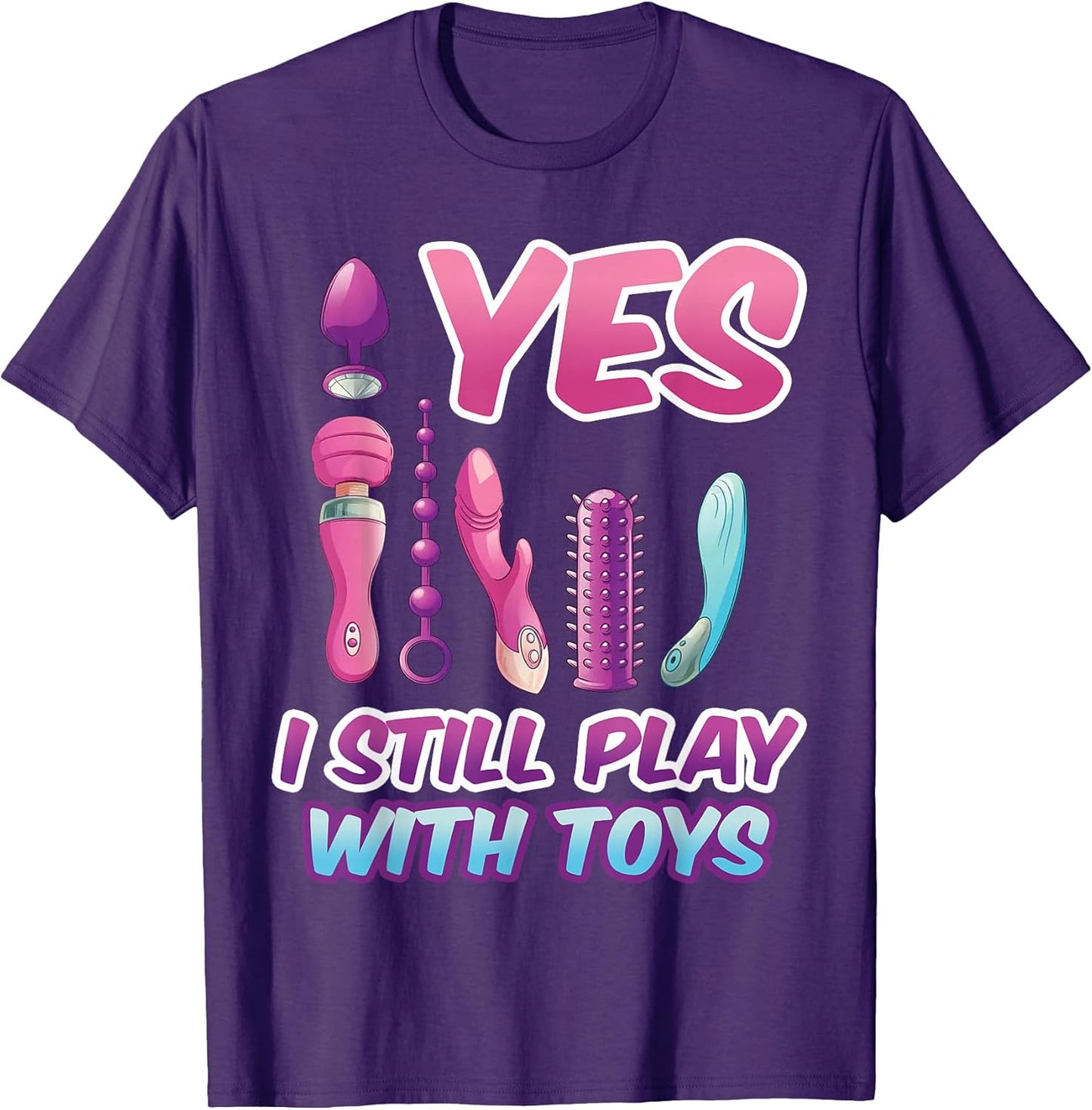 Yes I Still Play with Toys Adult Raunchy Naughty Humor Tee T-Shirt