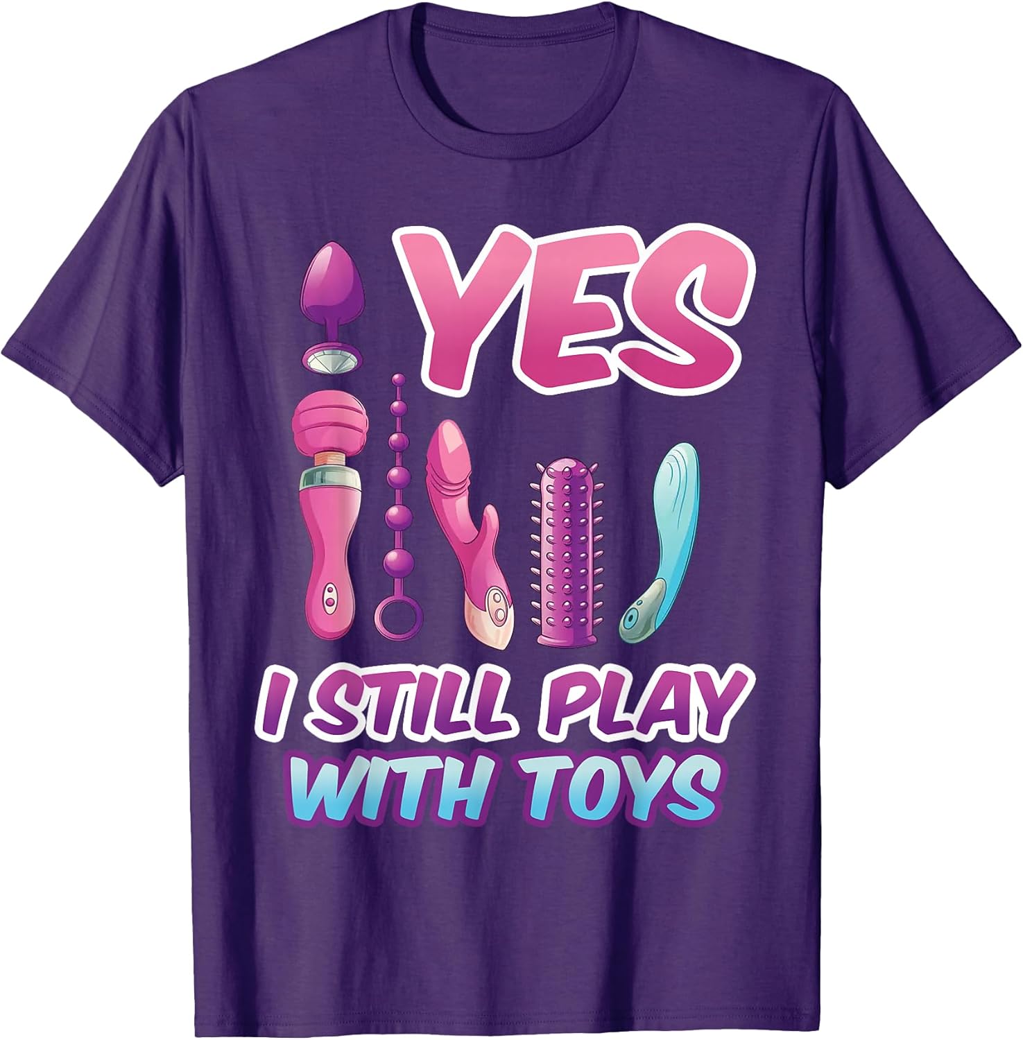 Yes I Still Play with Toys Adult Raunchy Naughty Humor Tee T-Shirt