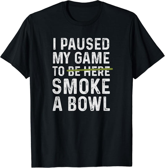 I Paused My Game To Be Here Smoke A Bowl Tees