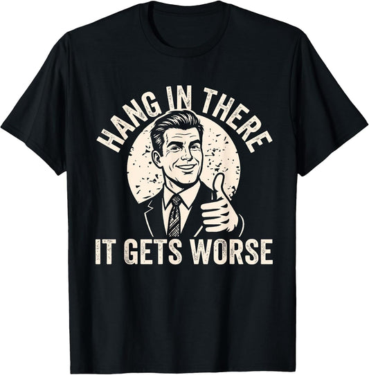 Hang in There It Gets Worse Sarcastic Humor T-Shirt