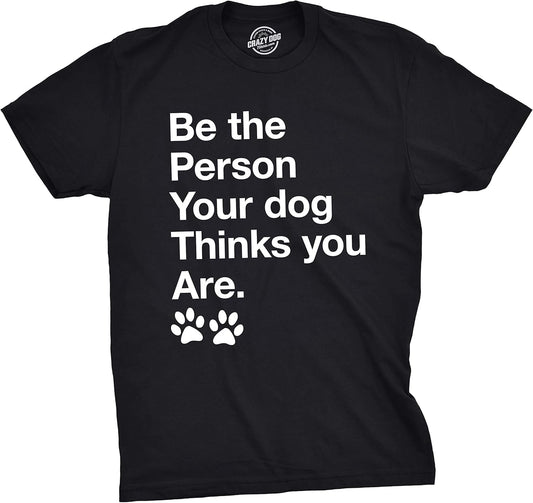 Mens Be The Person Your Dog Thinks You are T Shirt Funny Pet Puppy Tee