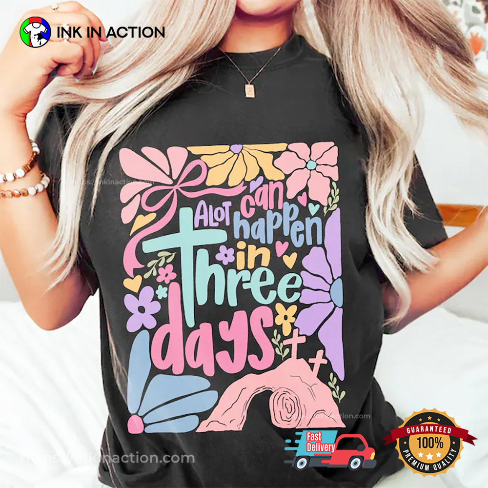 A Lot Can Happen In Three Days Easter Flowers T-shirt