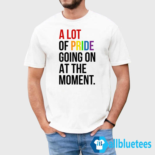 A Lot Of Pride Going On At The Moment Shirt
