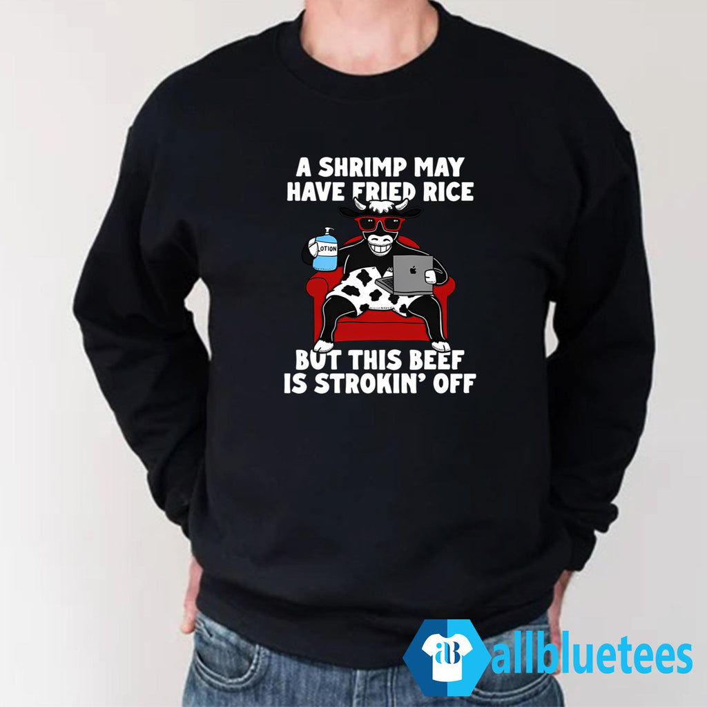 A Shrimp May Have Fried Rice But This Beef Is Strokin’ Off T-Shirt