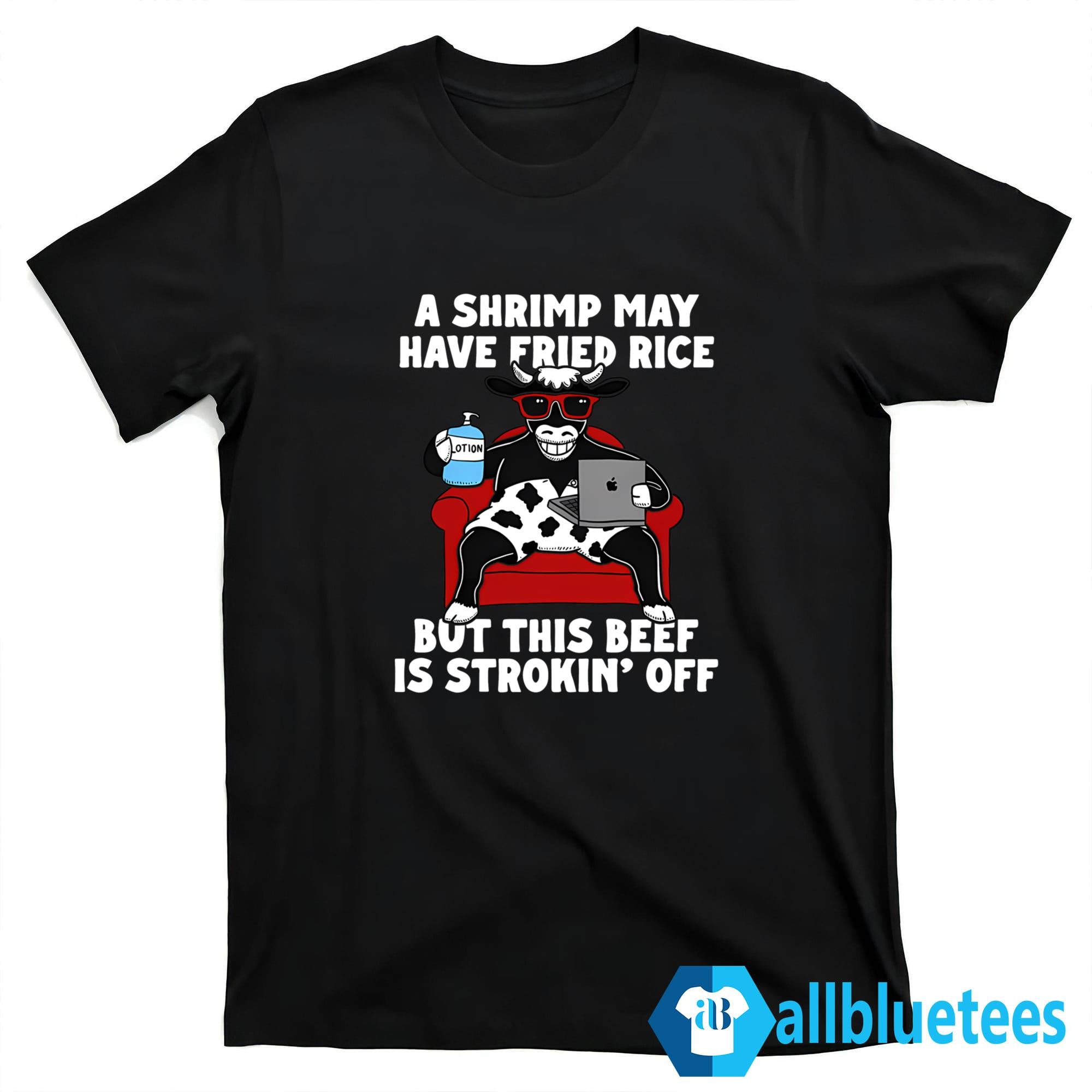 A Shrimp May Have Fried Rice But This Beef Is Strokin’ Off T-Shirt