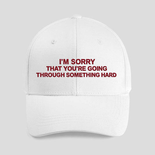 I’m Sorry That You’re Going Through Something Hard Hat