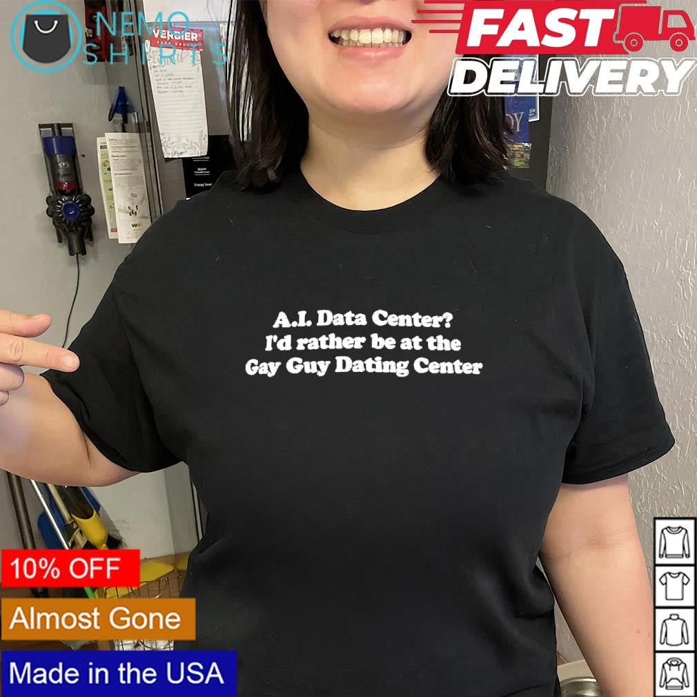 AI data center I’d rather be at the gay guy dating center text shirt