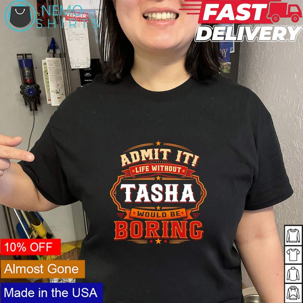 Admit it life without tasha would be boring shirt