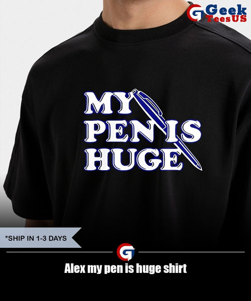 Alex my pen is huge shirt