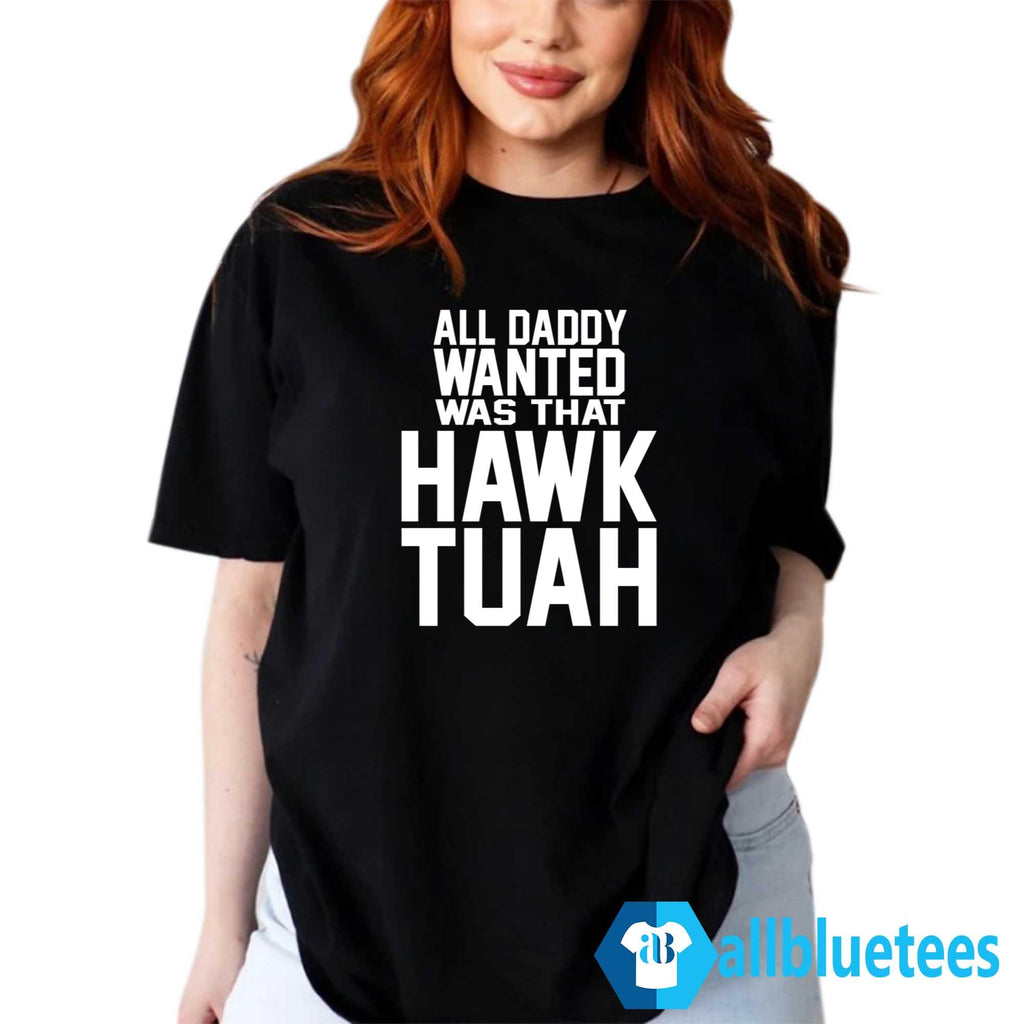 All Daddy Wanted Was That Hawk Tuah Shirt