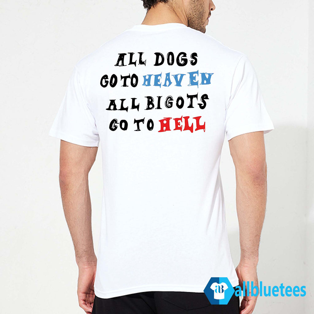 All Dogs Go To Heaven All Bigots Go To Hell Shirt