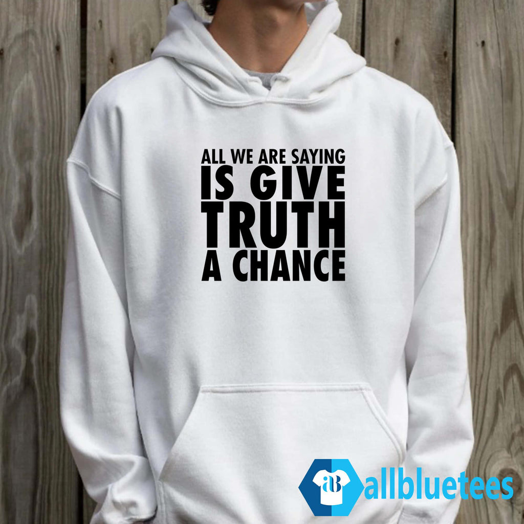 All We Are Saying Is Give Truth A Chance Shirt