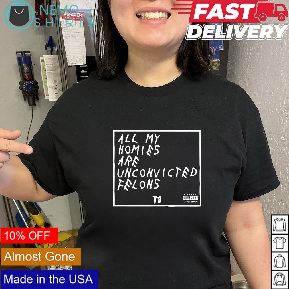 All my homies are unconvicted felons shirt