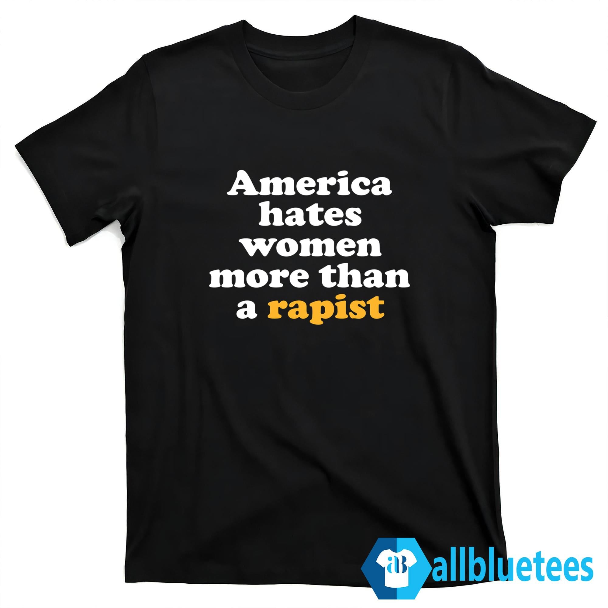 America Hates Women More Than A Rapist Shirt