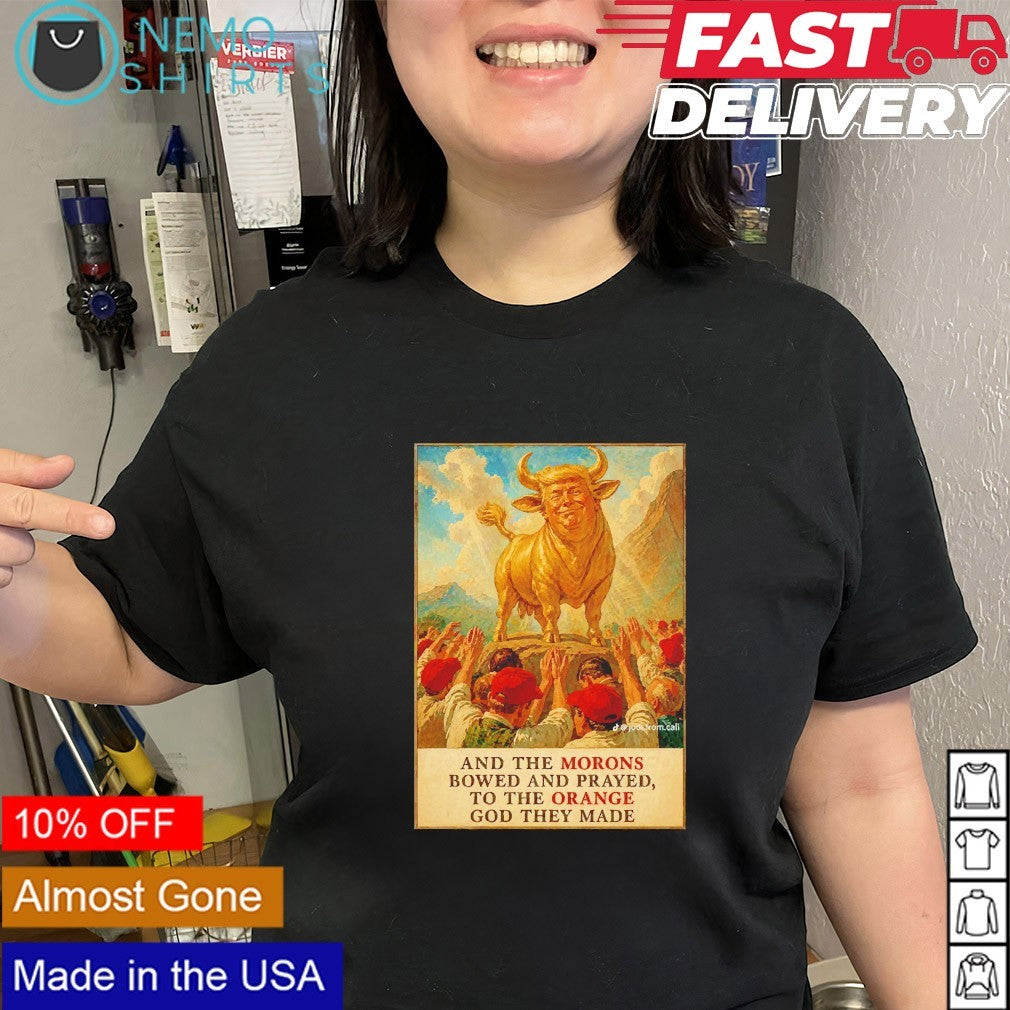 And the morons bowed and prayed to the orange God they made golden cow Trump shirt